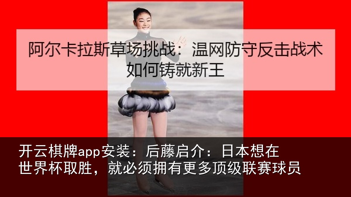 开云棋牌app安装：后藤相关情况杯取相关情况顶级联赛球员