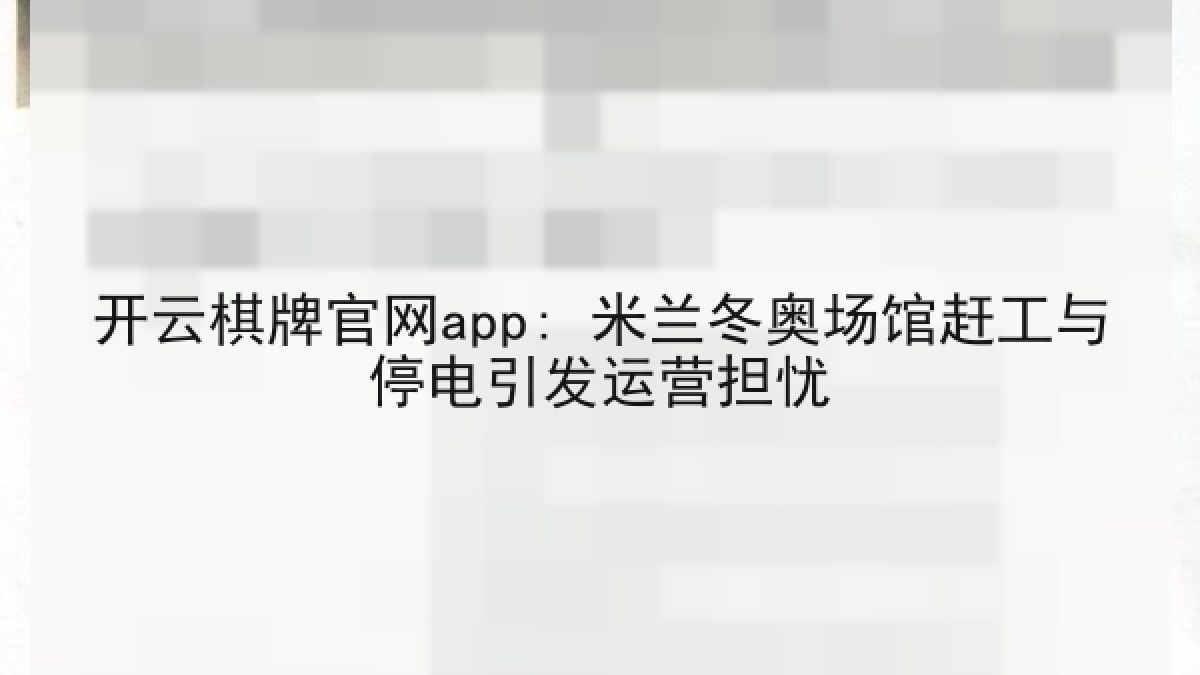 开云棋牌官网app: 米兰冬奥场馆赶工与停电引发运营担忧 开云棋牌官网app: 米兰冬奥场馆赶工与停电引发运营担忧