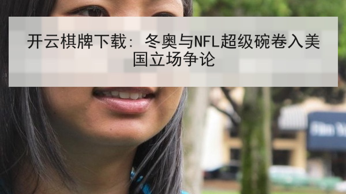 开云棋牌下载: 冬奥与NFL超级碗卷入美国立场争论