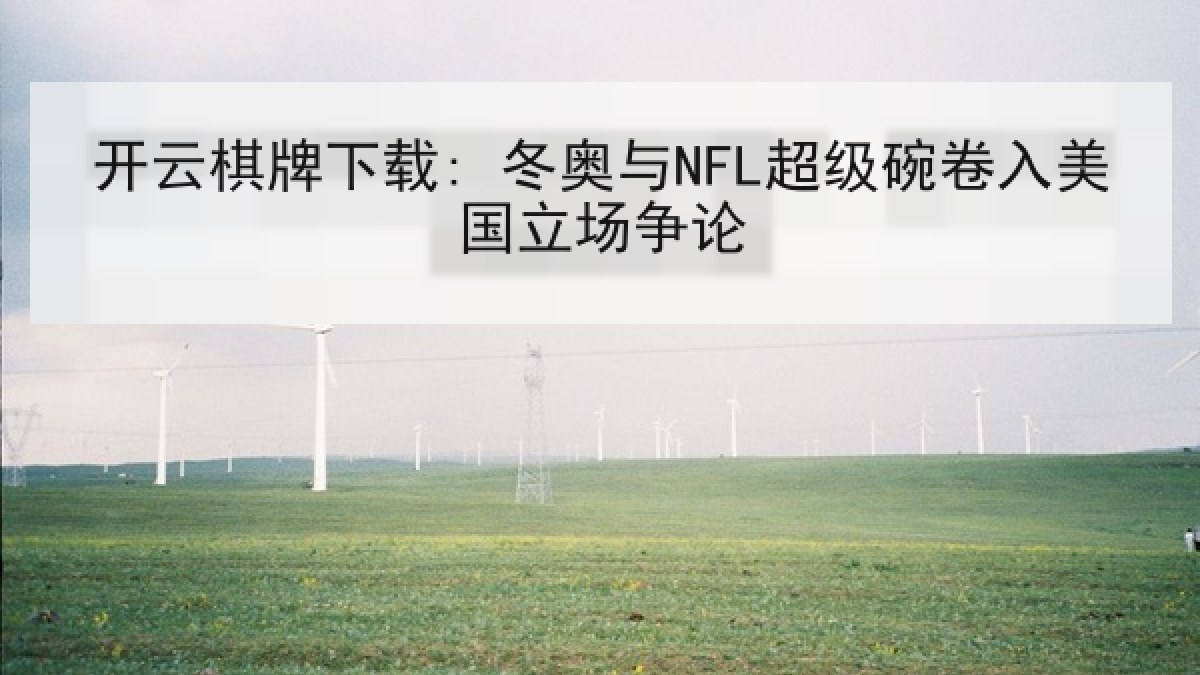 开云棋牌下载: 冬奥与NFL超级碗卷入美国立场争论