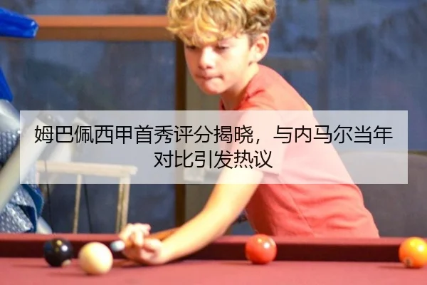 姆巴佩西甲首秀评分揭晓，与内马尔当年对比引发热议