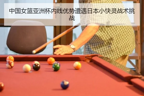 中国女篮亚洲杯内线优势遭遇日本小快灵战术挑战