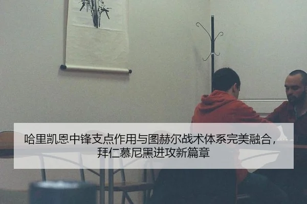 哈里凯恩中锋支点作用与图赫尔战术体系完美融合，拜仁慕尼黑进攻新篇章