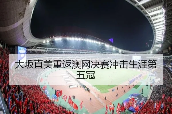 大坂直美重返澳网决赛冲击生涯第五冠