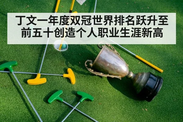 丁文一年度双冠世界排名跃升至前五十创造个人职业生涯新高