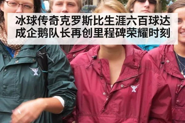 冰球传奇克罗斯比生涯六百球达成企鹅队长再创里程碑荣耀时刻