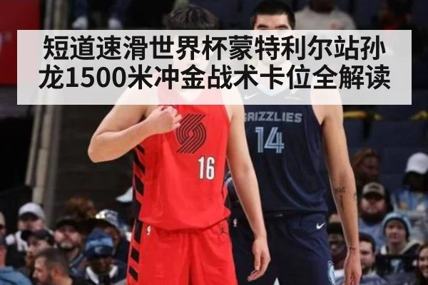 短道速滑世界杯蒙特利尔站孙龙1500米冲金战术卡位全解读